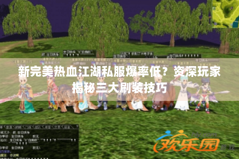 新完美热血江湖私服爆率低？资深玩家揭秘三大刷装技巧
