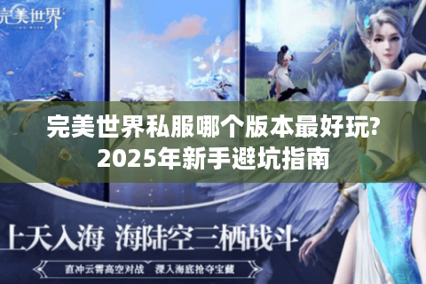 完美世界私服哪个版本最好玩?2025年新手避坑指南