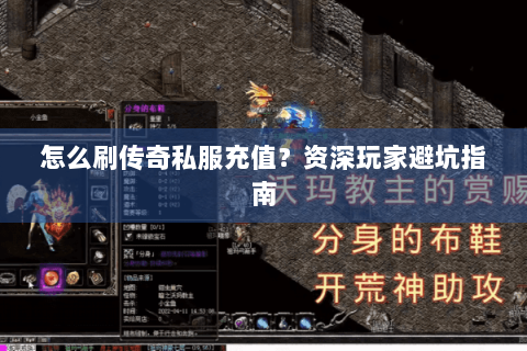 怎么刷传奇私服充值？资深玩家避坑指南