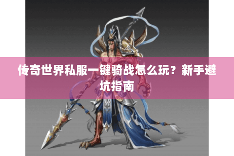 传奇世界私服一键骑战怎么玩？新手避坑指南