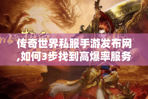 传奇世界私服手游发布网,如何3步找到高爆率服务器?