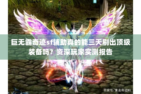 巨无霸奇迹sf辅助真的能三天刷出顶级装备吗？资深玩家实测报告