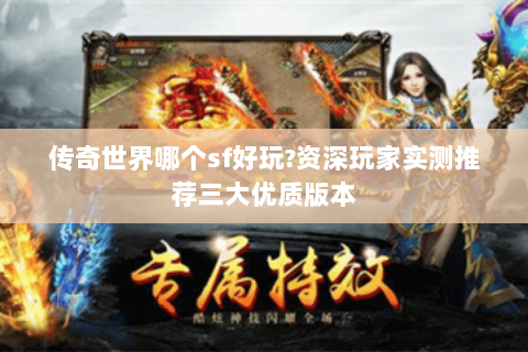 传奇世界哪个sf好玩?资深玩家实测推荐三大优质版本