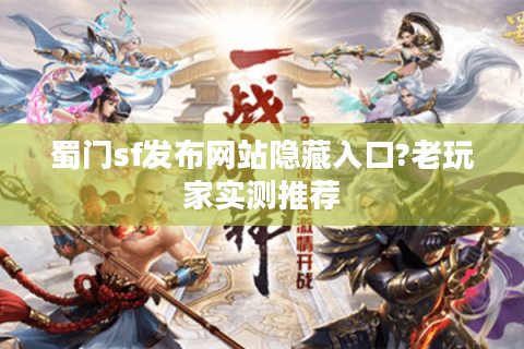 蜀门sf发布网站隐藏入口?老玩家实测推荐