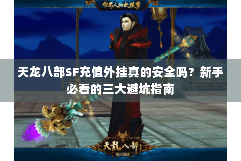 天龙八部SF充值外挂真的安全吗？新手必看的三大避坑指南