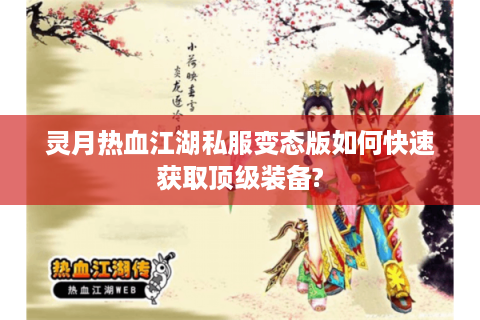 灵月热血江湖私服变态版如何快速获取顶级装备?