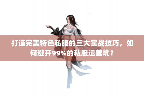 打造完美特色私服的三大实战技巧，如何避开99%的私服运营坑？