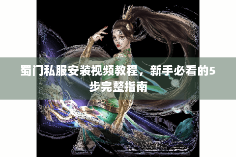 蜀门私服安装视频教程，新手必看的5步完整指南