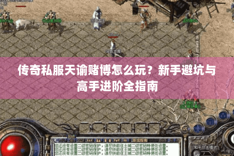 传奇私服天谕赌博怎么玩？新手避坑与高手进阶全指南