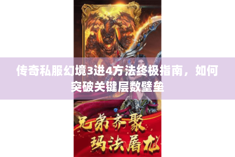 传奇私服幻境3进4方法终极指南，如何突破关键层数壁垒