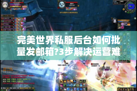 完美世界私服后台如何批量发邮箱?3步解决运营难题
