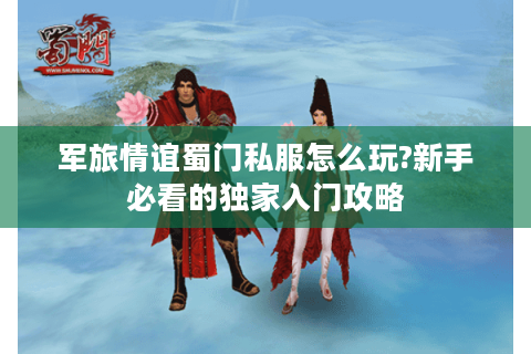 军旅情谊蜀门私服怎么玩?新手必看的独家入门攻略