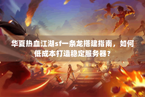 华夏热血江湖sf一条龙搭建指南，如何低成本打造稳定服务器？