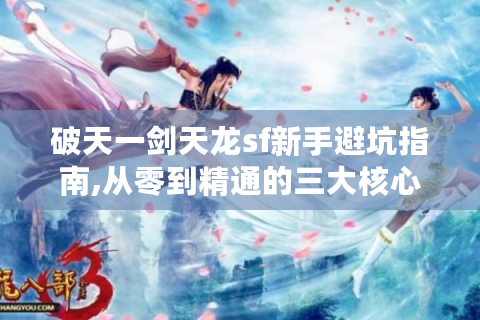 破天一剑天龙sf新手避坑指南,从零到精通的三大核心技巧
