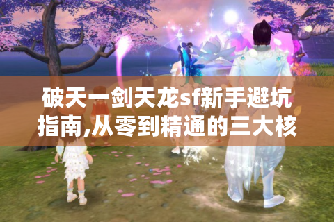 破天一剑天龙sf新手避坑指南,从零到精通的三大核心技巧