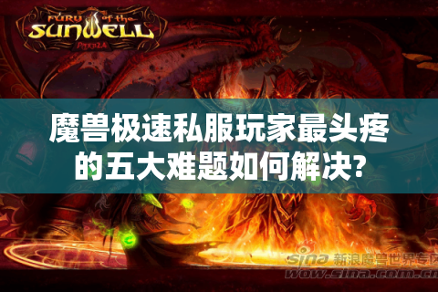 魔兽极速私服玩家最头疼的五大难题如何解决?