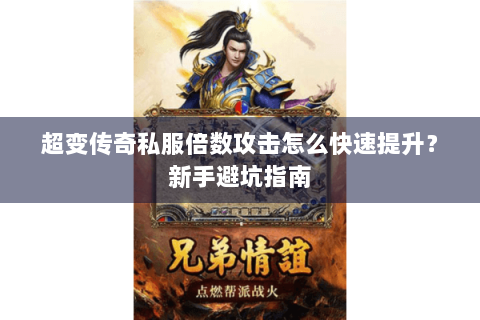 超变传奇私服倍数攻击怎么快速提升？新手避坑指南