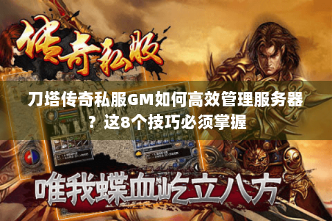 刀塔传奇私服GM如何高效管理服务器？这8个技巧必须掌握