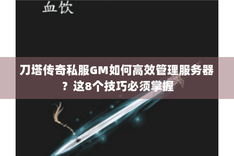 刀塔传奇私服GM如何高效管理服务器？这8个技巧必须掌握
