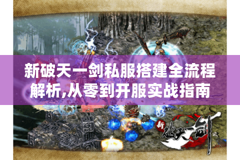 新破天一剑私服搭建全流程解析,从零到开服实战指南