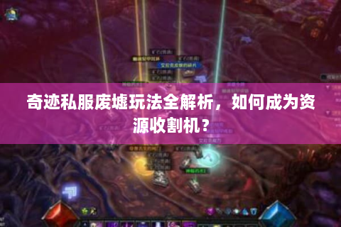 奇迹私服废墟玩法全解析，如何成为资源收割机？