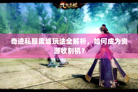 奇迹私服废墟玩法全解析，如何成为资源收割机？