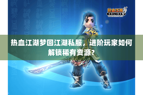 热血江湖梦回江湖私服，进阶玩家如何解锁稀有资源？