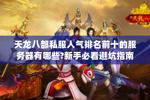 天龙八部私服人气排名前十的服务器有哪些?新手必看避坑指南