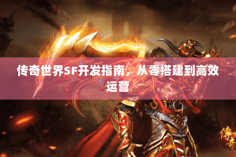 传奇世界SF开发指南，从零搭建到高效运营
