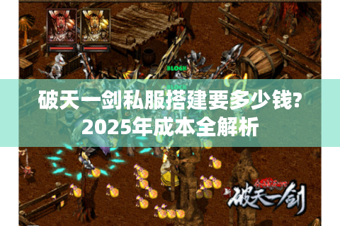 破天一剑私服搭建要多少钱?2025年成本全解析