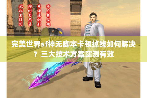 完美世界sf神无脚本卡顿掉线如何解决？三大技术方案实测有效