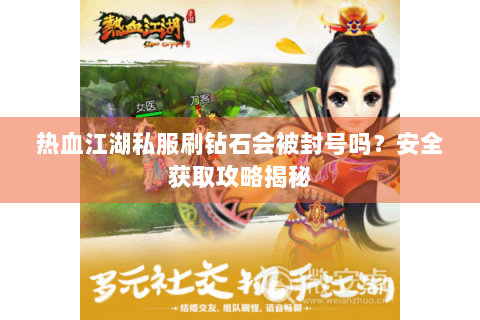 热血江湖私服刷钻石会被封号吗？安全获取攻略揭秘