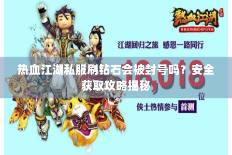 热血江湖私服刷钻石会被封号吗？安全获取攻略揭秘