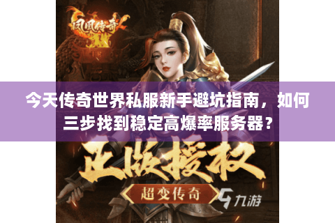 今天传奇世界私服新手避坑指南，如何三步找到稳定高爆率服务器？