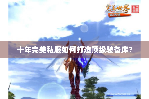 十年完美私服如何打造顶级装备库？