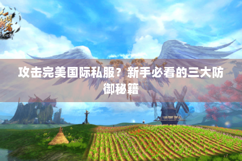 攻击完美国际私服？新手必看的三大防御秘籍