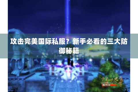 攻击完美国际私服？新手必看的三大防御秘籍