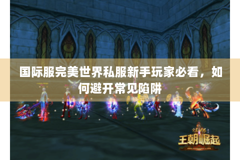 国际服完美世界私服新手玩家必看，如何避开常见陷阱