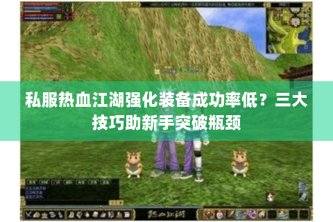 私服热血江湖强化装备成功率低？三大技巧助新手突破瓶颈