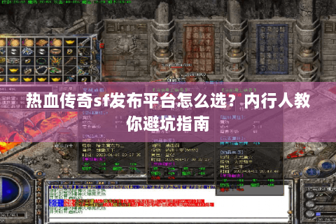 热血传奇sf发布平台怎么选？内行人教你避坑指南