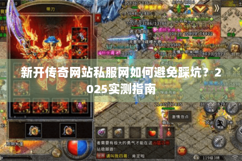 新开传奇网站私服网如何避免踩坑？2025实测指南