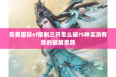 完美国际sf限制三开怎么破?5种实测有效的破解思路