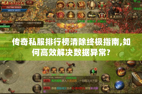 传奇私服排行榜清除终极指南,如何高效解决数据异常?