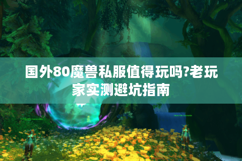 国外80魔兽私服值得玩吗?老玩家实测避坑指南