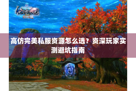 高仿完美私服资源怎么选？资深玩家实测避坑指南