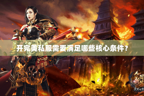 开完美私服需要满足哪些核心条件？