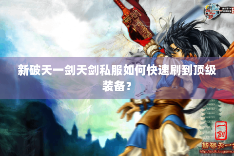 新破天一剑天剑私服如何快速刷到顶级装备？