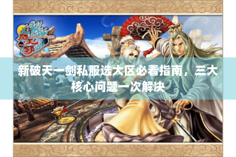 新破天一剑私服选大区必看指南，三大核心问题一次解决