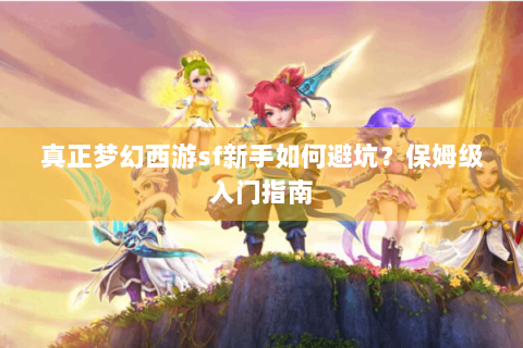 真正梦幻西游sf新手如何避坑？保姆级入门指南