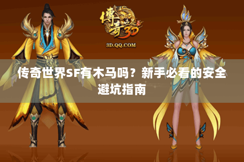 传奇世界SF有木马吗？新手必看的安全避坑指南